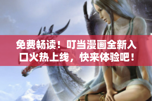 免费畅读！叮当漫画全新入口火热上线，快来体验吧！
