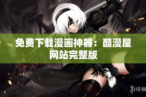 免费下载漫画神器：酷漫屋网站完整版