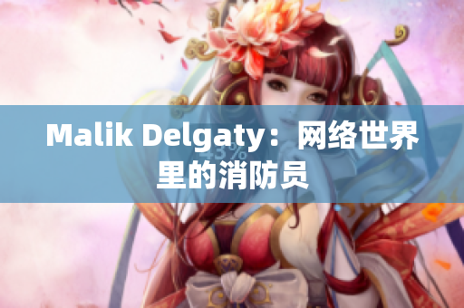 Malik Delgaty：网络世界里的消防员