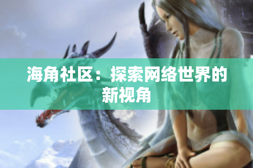 海角社区：探索网络世界的新视角