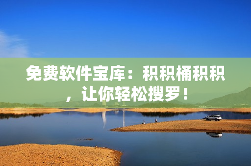 免费软件宝库：积积桶积积，让你轻松搜罗！