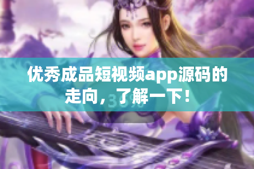 优秀成品短视频app源码的走向，了解一下！