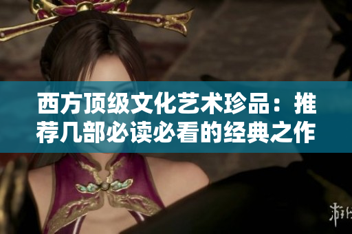 西方顶级文化艺术珍品：推荐几部必读必看的经典之作