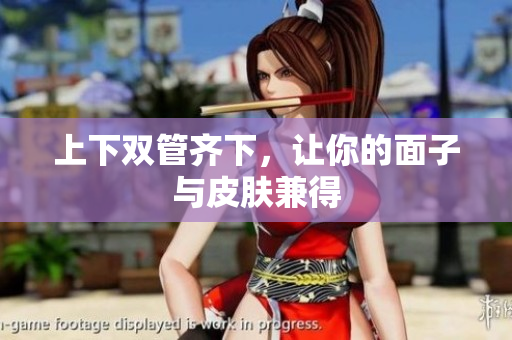 上下双管齐下，让你的面子与皮肤兼得