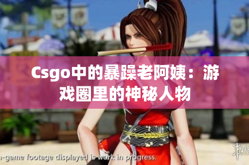 Csgo中的暴躁老阿姨：游戏圈里的神秘人物