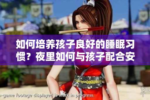 如何培养孩子良好的睡眠习惯？夜里如何与孩子配合安心入睡？