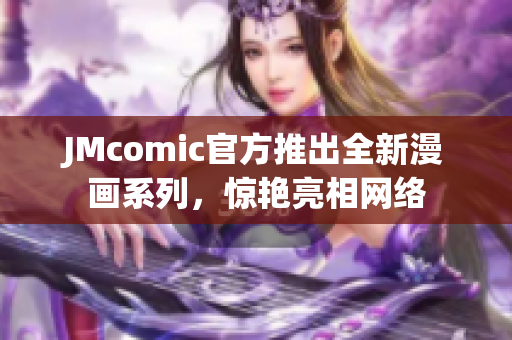 JMcomic官方推出全新漫画系列，惊艳亮相网络