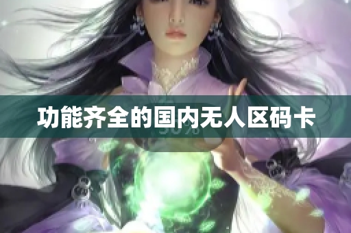 功能齐全的国内无人区码卡