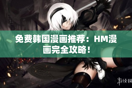 免费韩国漫画推荐：HM漫画完全攻略！