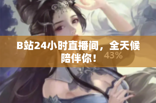 B站24小时直播间，全天候陪伴你！