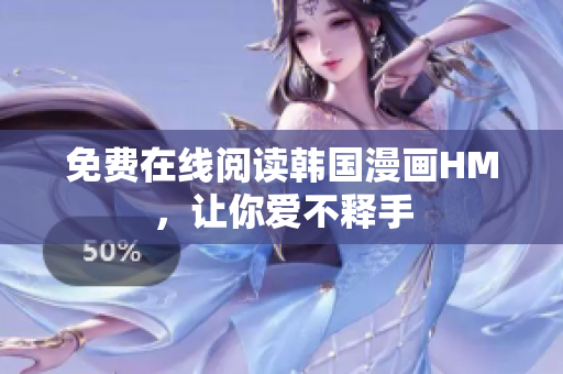 免费在线阅读韩国漫画HM，让你爱不释手