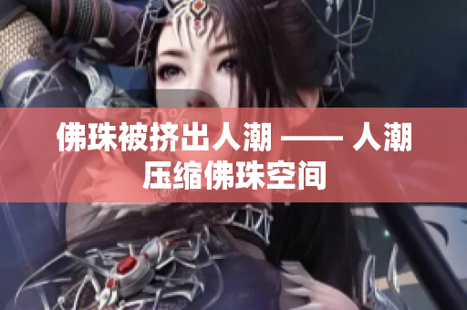 佛珠被挤出人潮 —— 人潮压缩佛珠空间