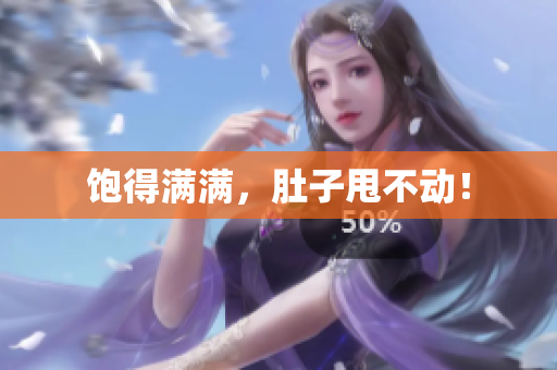 饱得满满，肚子甩不动！