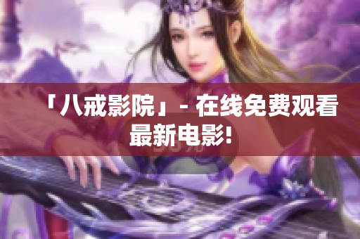 「八戒影院」- 在线免费观看最新电影!