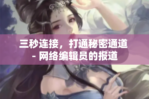 三秒连接，打通秘密通道 - 网络编辑员的报道