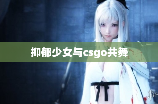 抑郁少女与csgo共舞