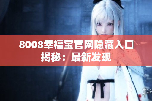 8008幸福宝官网隐藏入口揭秘：最新发现