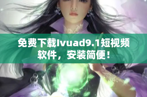 免费下载Ivuad9.1短视频软件，安装简便！