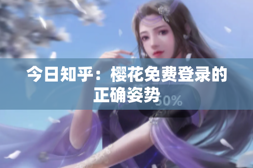 今日知乎：樱花免费登录的正确姿势
