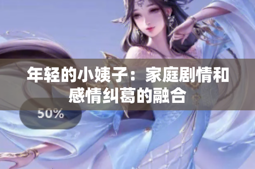 年轻的小姨子：家庭剧情和感情纠葛的融合