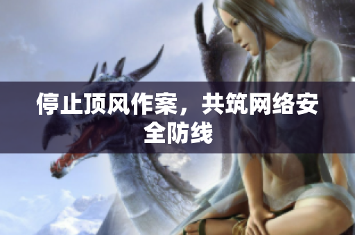 停止顶风作案，共筑网络安全防线