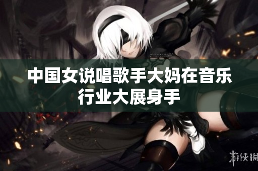 中国女说唱歌手大妈在音乐行业大展身手
