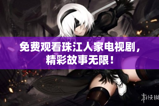 免费观看珠江人家电视剧，精彩故事无限！