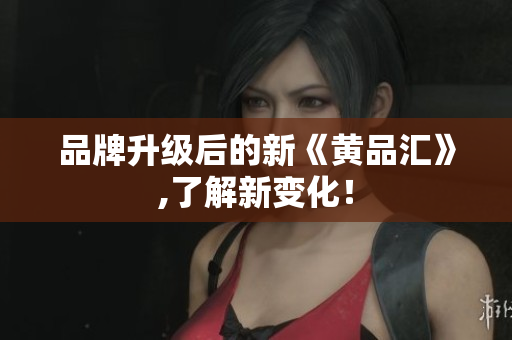 品牌升级后的新《黄品汇》,了解新变化！