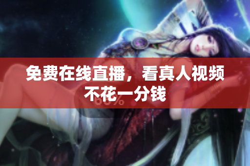 免费在线直播，看真人视频不花一分钱