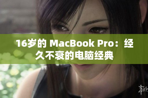 16岁的 MacBook Pro：经久不衰的电脑经典