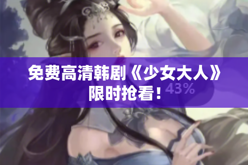 免费高清韩剧《少女大人》限时抢看！