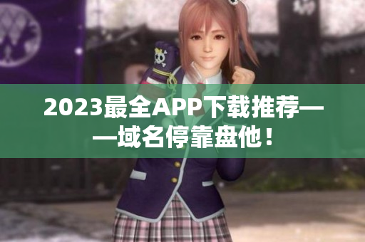 2023最全APP下载推荐——域名停靠盘他！