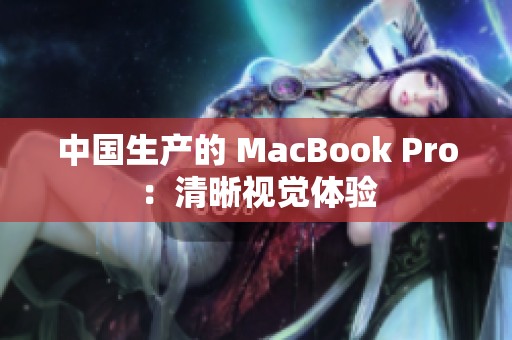 中国生产的 MacBook Pro：清晰视觉体验