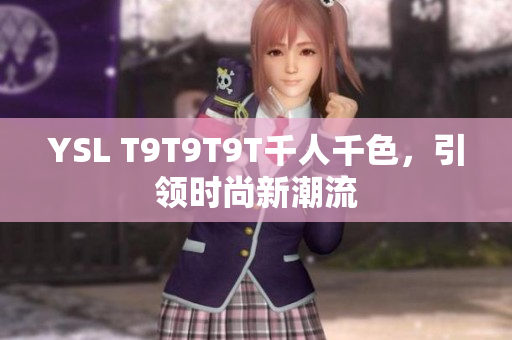 YSL T9T9T9T千人千色，引领时尚新潮流