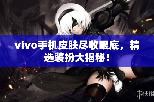 vivo手机皮肤尽收眼底，精选装扮大揭秘！