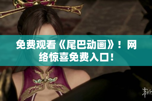 免费观看《尾巴动画》！网络惊喜免费入口！