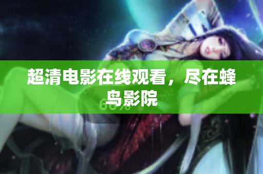 超清电影在线观看，尽在蜂鸟影院