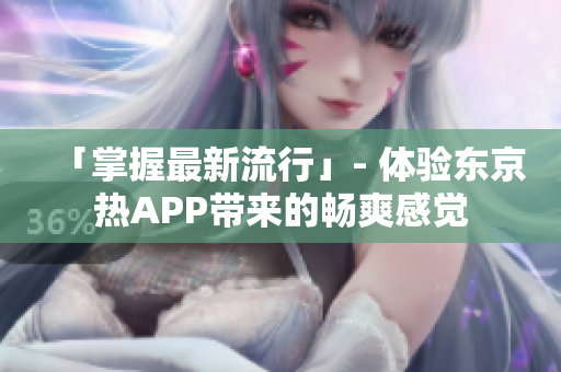 「掌握最新流行」- 体验东京热APP带来的畅爽感觉