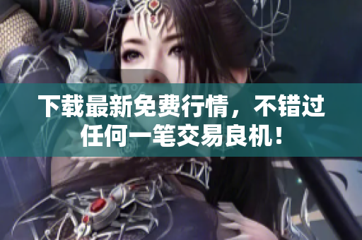 下载最新免费行情，不错过任何一笔交易良机！