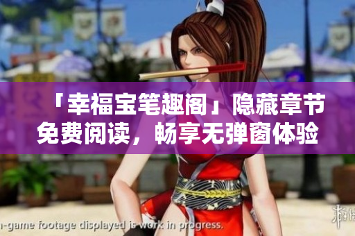 「幸福宝笔趣阁」隐藏章节免费阅读，畅享无弹窗体验