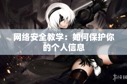 网络安全教学：如何保护你的个人信息