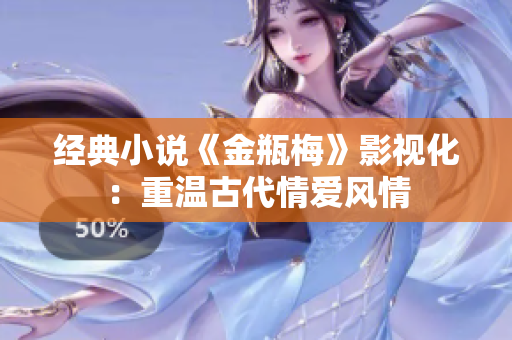 经典小说《金瓶梅》影视化：重温古代情爱风情