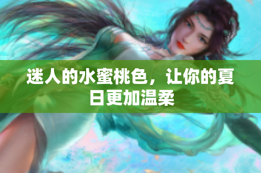 迷人的水蜜桃色，让你的夏日更加温柔