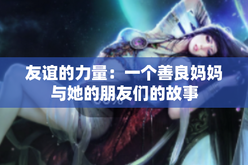 友谊的力量：一个善良妈妈与她的朋友们的故事