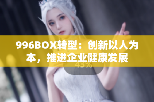 996BOX转型：创新以人为本，推进企业健康发展