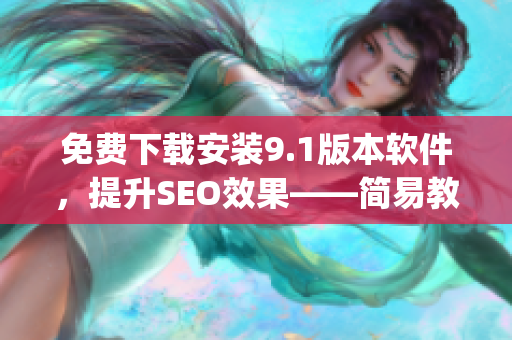 免费下载安装9.1版本软件，提升SEO效果——简易教程)