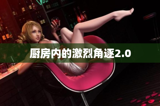 厨房内的激烈角逐2.0