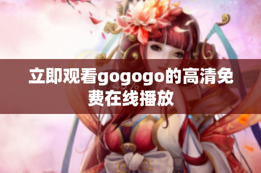 立即观看gogogo的高清免费在线播放