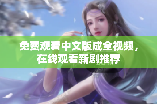 免费观看中文版成全视频，在线观看新剧推荐