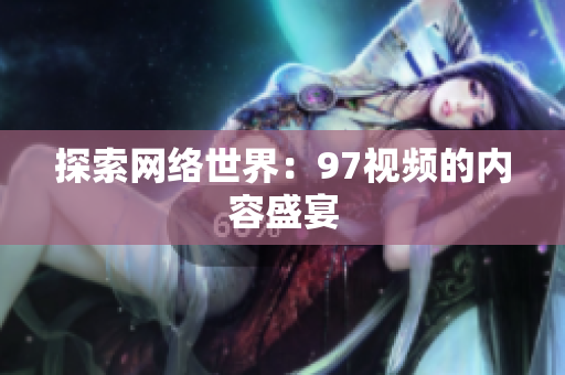 探索网络世界：97视频的内容盛宴